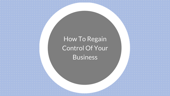 How To Regain Control Of Your Business.png
